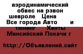 аэродинамический обвес на рэвон шевроле › Цена ­ 10 - Все города Авто » GT и тюнинг   . Ханты-Мансийский,Покачи г.